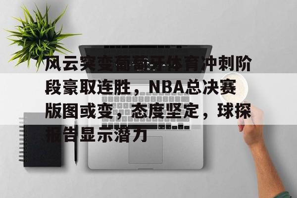 风云突变葡萄牙体育冲刺阶段豪取连胜，NBA总决赛版图或变，态度坚定，球探报告显示潜力